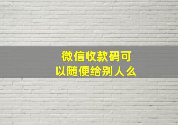 微信收款码可以随便给别人么