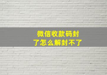 微信收款码封了怎么解封不了