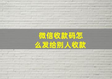 微信收款码怎么发给别人收款