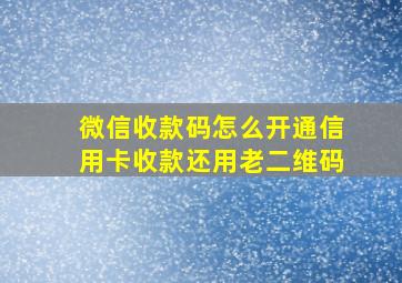 微信收款码怎么开通信用卡收款还用老二维码