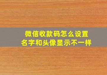 微信收款码怎么设置名字和头像显示不一样