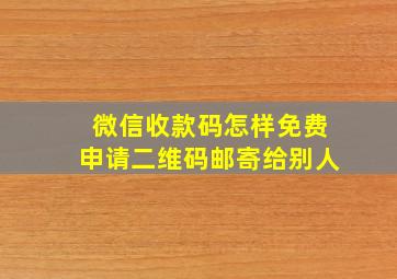 微信收款码怎样免费申请二维码邮寄给别人