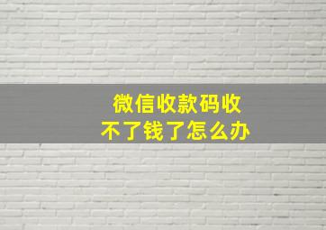 微信收款码收不了钱了怎么办