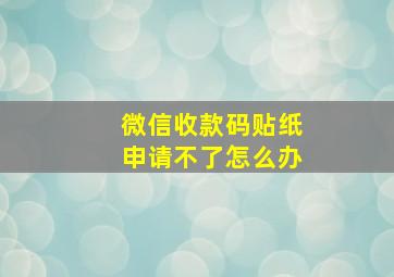 微信收款码贴纸申请不了怎么办