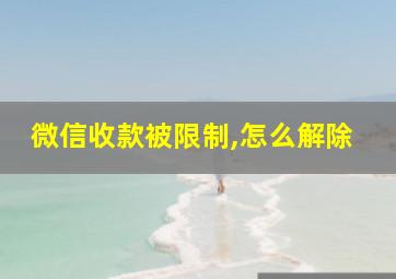 微信收款被限制,怎么解除