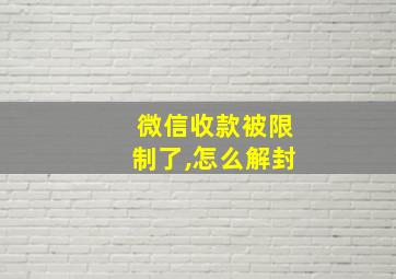 微信收款被限制了,怎么解封