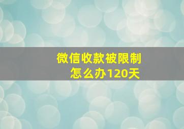 微信收款被限制怎么办120天