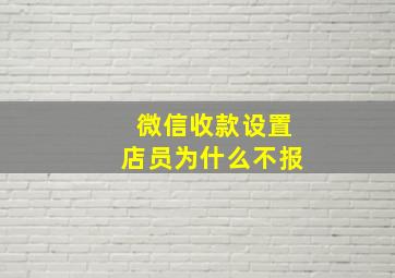 微信收款设置店员为什么不报