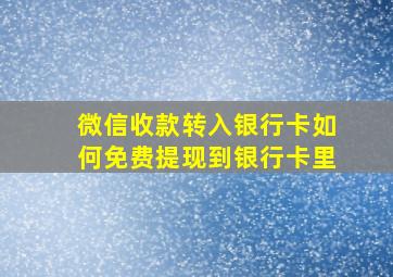 微信收款转入银行卡如何免费提现到银行卡里