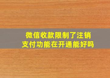 微信收款限制了注销支付功能在开通能好吗