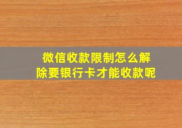 微信收款限制怎么解除要银行卡才能收款呢