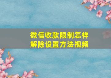 微信收款限制怎样解除设置方法视频