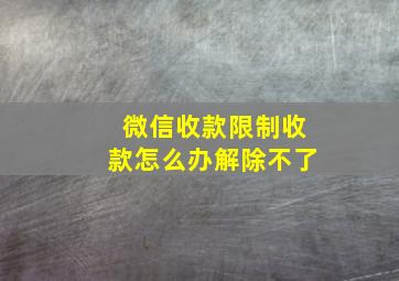 微信收款限制收款怎么办解除不了