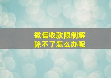 微信收款限制解除不了怎么办呢