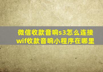 微信收款音响s3怎么连接wif收款音响小程序在哪里