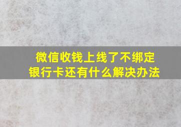 微信收钱上线了不绑定银行卡还有什么解决办法