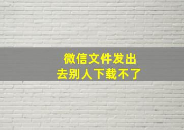 微信文件发出去别人下载不了