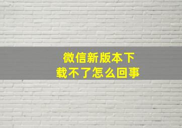 微信新版本下载不了怎么回事