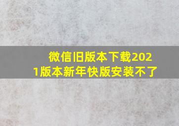 微信旧版本下载2021版本新年快版安装不了