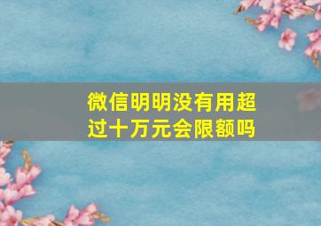 微信明明没有用超过十万元会限额吗