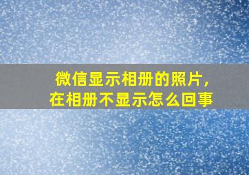 微信显示相册的照片,在相册不显示怎么回事