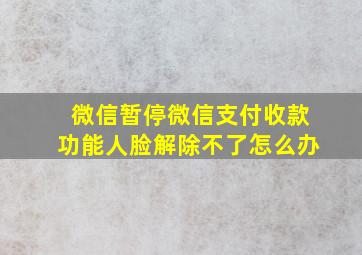 微信暂停微信支付收款功能人脸解除不了怎么办