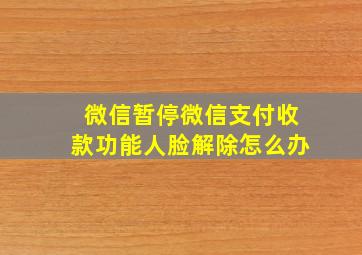 微信暂停微信支付收款功能人脸解除怎么办