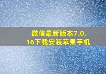 微信最新版本7.0.16下载安装苹果手机