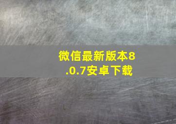 微信最新版本8.0.7安卓下载