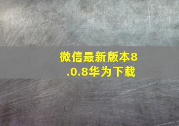 微信最新版本8.0.8华为下载