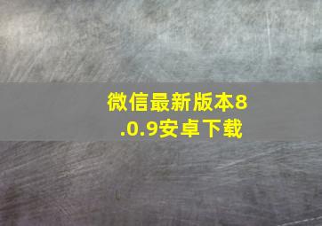 微信最新版本8.0.9安卓下载