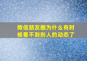 微信朋友圈为什么有时候看不到别人的动态了