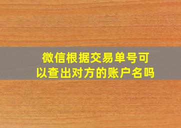 微信根据交易单号可以查出对方的账户名吗