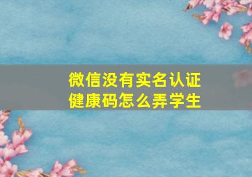 微信没有实名认证健康码怎么弄学生