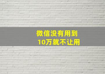 微信没有用到10万就不让用