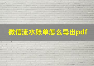 微信流水账单怎么导出pdf