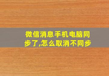 微信消息手机电脑同步了,怎么取消不同步