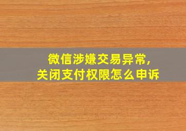 微信涉嫌交易异常,关闭支付权限怎么申诉