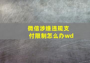 微信涉嫌违规支付限制怎么办wd