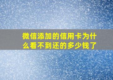 微信添加的信用卡为什么看不到还的多少钱了