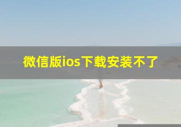 微信版ios下载安装不了