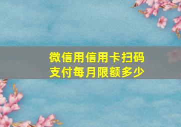 微信用信用卡扫码支付每月限额多少