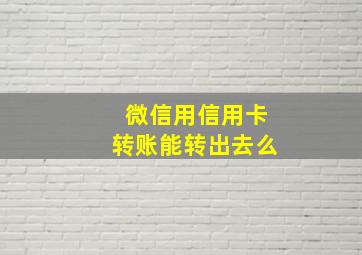 微信用信用卡转账能转出去么