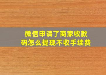 微信申请了商家收款码怎么提现不收手续费