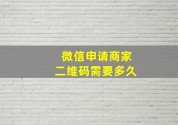 微信申请商家二维码需要多久