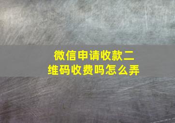 微信申请收款二维码收费吗怎么弄