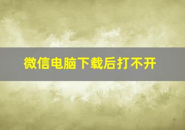 微信电脑下载后打不开