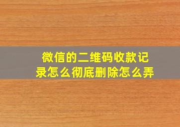 微信的二维码收款记录怎么彻底删除怎么弄