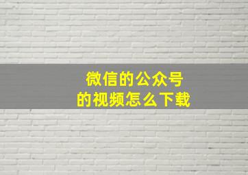 微信的公众号的视频怎么下载