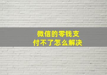 微信的零钱支付不了怎么解决